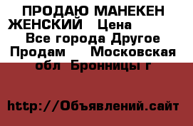 ПРОДАЮ МАНЕКЕН ЖЕНСКИЙ › Цена ­ 15 000 - Все города Другое » Продам   . Московская обл.,Бронницы г.